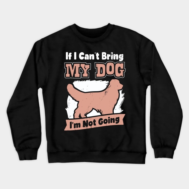 If I Can't Bring My Dog I'm Not Going Crewneck Sweatshirt by Dolde08